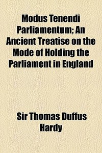 Modus Tenendi Parliamentum; An Ancient Treatise On The Mode Of Holding The Parliament In England di Sir Thomas Duffus Hardy edito da General Books Llc