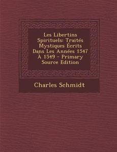 Les Libertins Spirituels: Traites Mystiques Ecrits Dans Les Annees 1547 a 1549 di Charles Schmidt edito da Nabu Press