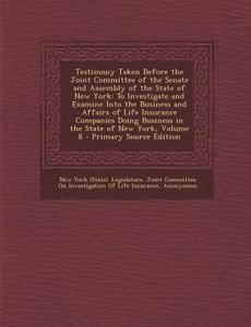Testimony Taken Before the Joint Committee of the Senate and Assembly of the State of New York: To Investigate and Examine Into the Business and Affai edito da Nabu Press