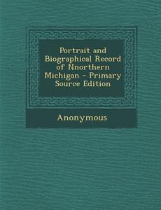 Portrait and Biographical Record of Nnorthern Michigan - Primary Source Edition di Anonymous edito da Nabu Press