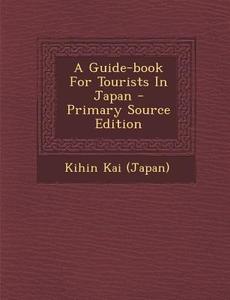 A Guide-Book for Tourists in Japan - Primary Source Edition di Kihin Kai (Japan) edito da Nabu Press