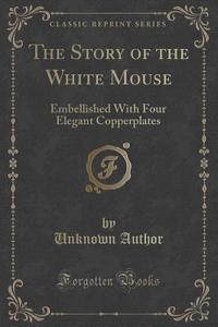 The Story Of The White Mouse di Unknown Author edito da Forgotten Books