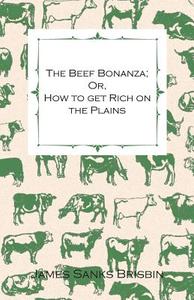 The Beef Bonanza; Or, How to get Rich on the Plains - Being a Description of Cattle-Growing, Sheep-Farming, Horse-Raisin di James Sanks Brisbin edito da Stearns Press