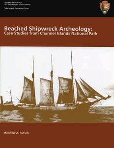 Beached Shipwreck Archeology: Case Studies from Channel Islands National Park: Submerged Resources Center Professional Reports Number 18 di U. S. Department of the Interior, Matthew A. Russell edito da Createspace