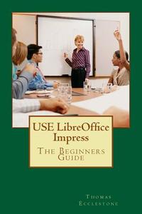 Use Libreoffice Impress: The Beginners Guide di MR Thomas Ecclestone edito da Createspace Independent Publishing Platform