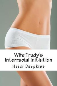 Wife Trudy's Interracial Initiation di Heidi Deepkiss edito da Createspace
