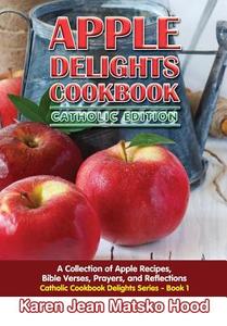 Apple Delights Cookbook, Catholic Edition di Karen Jean Matsko Hood edito da Whispering Pine Press International, Inc.