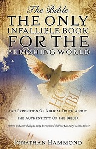 The Bible the Only Infallible Book for the Perishing World di Jonathan Hammond edito da XULON PR
