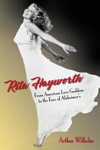 Rita Hayworth: From American Love Goddess to the Face of Alzheimer's di Arthur Wilhelm edito da Createspace Independent Publishing Platform
