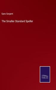 The Smaller Standard Speller di Epes Sargent edito da Salzwasser Verlag