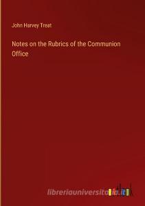 Notes on the Rubrics of the Communion Office di John Harvey Treat edito da Outlook Verlag