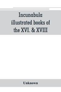 Incunabula, illustrated books of the XVI. & XVIII. cent., geography & history, maps & travel di Unknown edito da Alpha Editions