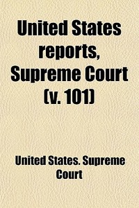 United States Reports, Supreme Court (volume 101); Cases Argued And Adjudged In The Supreme Court Of The United States di United States Supreme Court edito da General Books Llc