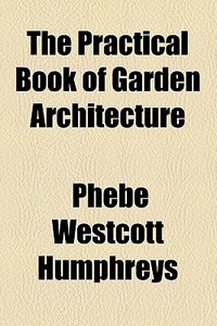 The Practical Book Of Garden Architecture di Phebe Westcott Humphreys edito da General Books Llc