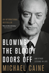 Blowing the Bloody Doors Off: And Other Lessons in Life di Michael Caine edito da HACHETTE BOOKS