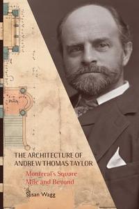 The Architecture of Andrew Thomas Taylor di Susan Wagg edito da McGill-Queen's University Press