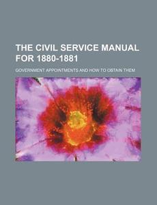The Civil Service Manual for 1880-1881; Government Appointments and How to Obtain Them di Books Group edito da Rarebooksclub.com