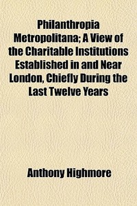 Philanthropia Metropolitana; A View Of T di Anthony Highmore edito da General Books