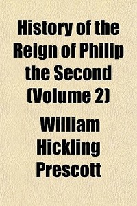 History Of The Reign Of Philip The Secon di William Hickling Prescott edito da General Books