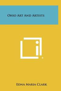 Ohio Art and Artists di Edna Maria Clark edito da Literary Licensing, LLC