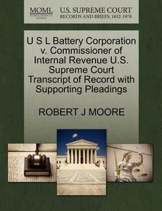U S L Battery Corporation V. Commissioner Of Internal Revenue U.s. Supreme Court Transcript Of Record With Supporting Pleadings di Robert J Moore edito da Gale, U.s. Supreme Court Records