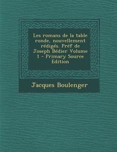 Les Romans de La Table Ronde, Nouvellement Rediges. Pref de Joseph Bedier Volume 1 di Jacques Boulenger edito da Nabu Press