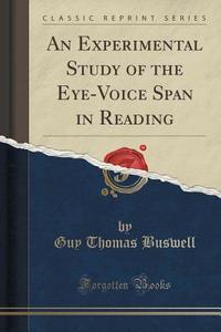 An Experimental Study Of The Eye-voice Span In Reading (classic Reprint) di Guy Thomas Buswell edito da Forgotten Books