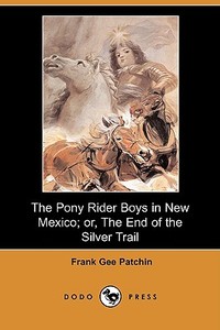 The Pony Rider Boys in New Mexico; Or, the End of the Silver Trail (Dodo Press) di Frank Gee Patchin edito da DODO PR
