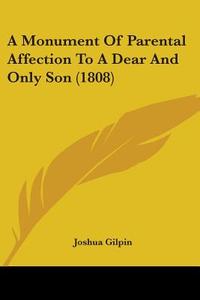 A Monument Of Parental Affection To A Dear And Only Son (1808) di Joshua Gilpin edito da Kessinger Publishing, Llc