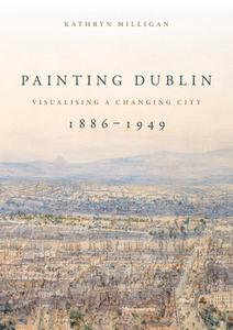 Painting Dublin, 1886-1949 di Kathryn Milligan edito da Manchester University Press