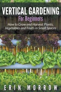 Vertical Gardening For Beginners di Erin Morrow edito da Mihails Konoplovs