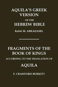"AQUILA'S GREEK VERSION OF THE HEBREW BIBLE" AND "FRAGMENTS OF THE BOOK OF KINGS ACCORDING TO THE TRANSLATION OF AQUILA" di M. Abrahams, F. Crawford Burkitt edito da Independently Published