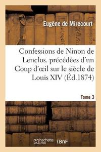 Confessions de Ninon de Lenclos. Précédées d'Un Coup d'Oeil Sur Le Siècle de Louis XIV. Tome 3 di Eugene De Mirecourt edito da Hachette Livre - Bnf