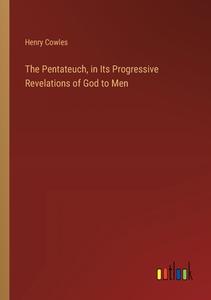 The Pentateuch, in Its Progressive Revelations of God to Men di Henry Cowles edito da Outlook Verlag