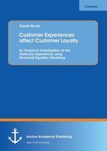 Customer Experiences affect Customer Loyalty: An Empirical Investigation of the Starbucks Experience using Structural Eq di Daniel Gurski edito da Anchor Academic Publishing