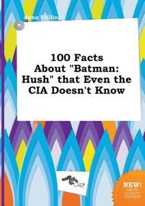 100 Facts about Batman: Hush That Even the CIA Doesn't Know di Anna Frilling edito da LIGHTNING SOURCE INC