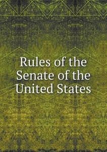Rules Of The Senate Of The United States di United States Congress Senate edito da Book On Demand Ltd.