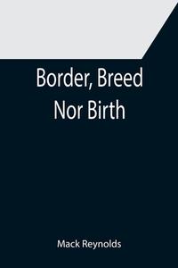 Border, Breed Nor Birth di Mack Reynolds edito da Alpha Editions