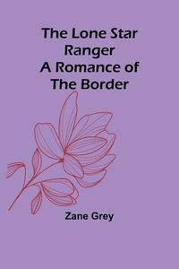 The Lone Star Ranger di Zane Grey edito da Alpha Editions
