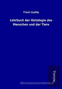 Lehrbuch der Histologie des Menschen und der Tiere di Franz Leydig edito da TP Verone Publishing
