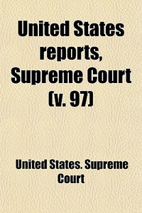 United States Reports, Supreme Court (volume 97); Cases Argued And Adjudged In The Supreme Court Of The United States di United States Supreme Court edito da General Books Llc