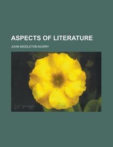 Aspects Of Literature di John Middleton Murry edito da General Books Llc
