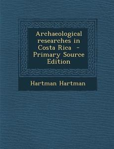 Archaeological Researches in Costa Rica - Primary Source Edition di Hartman Hartman edito da Nabu Press