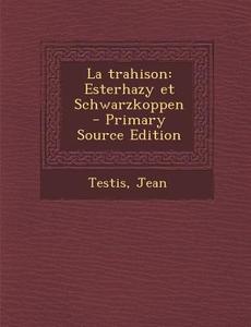 La Trahison: Esterhazy Et Schwarzkoppen - Primary Source Edition di Jean Testis edito da Nabu Press