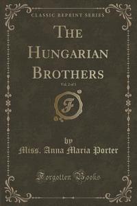 The Hungarian Brothers, Vol. 2 Of 3 (classic Reprint) di Miss Anna Maria Porter edito da Forgotten Books