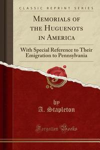 Memorials Of The Huguenots In America di A Stapleton edito da Forgotten Books