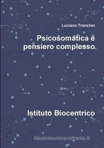 Psicosomatica e pensiero complesso di Luciano Tronchin edito da Lulu Press, Inc.
