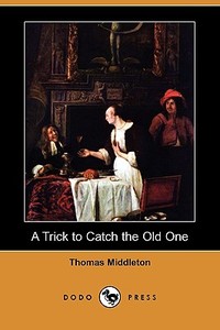 A Trick To Catch The Old One (dodo Press) di Professor Thomas Middleton edito da Dodo Press