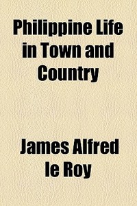 Philippine Life In Town And Country di James Alfred Leroy, James Alfred Le Roy edito da General Books Llc