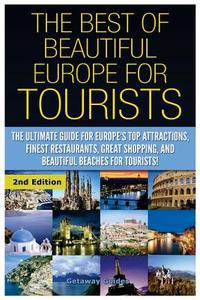 The Best of Beautiful Europe for Tourists: The Ultimate Guide for Europe's Top Attractions, Finest Restaurants, Great Shopping, and Beautiful Beaches di Getaway Guides edito da Createspace Independent Publishing Platform